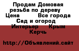 Продам Домовая резьба по дереву  › Цена ­ 500 - Все города Сад и огород » Интерьер   . Крым,Керчь